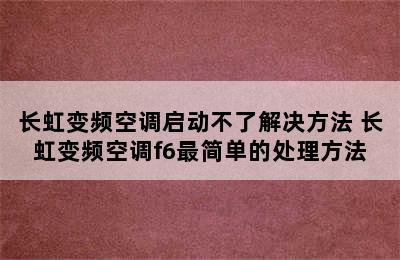 长虹变频空调启动不了解决方法 长虹变频空调f6最简单的处理方法